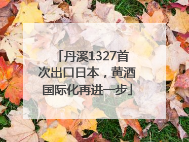 丹溪1327首次出口日本，黄酒国际化再进一步