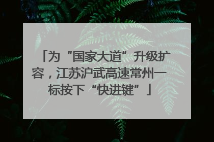为“国家大道”升级扩容，江苏沪武高速常州一标按下“快进键”