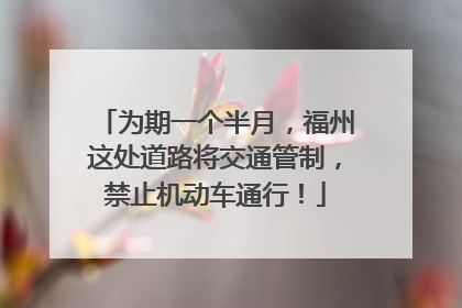 为期一个半月，福州这处道路将交通管制，禁止机动车通行！