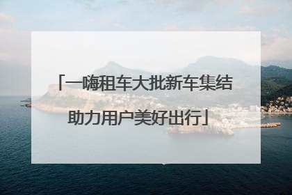 一嗨租车大批新车集结 助力用户美好出行