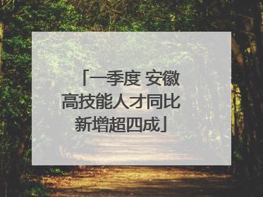 一季度 安徽高技能人才同比新增超四成