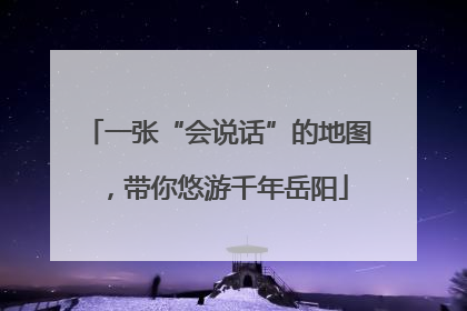 一张“会说话”的地图，带你悠游千年岳阳