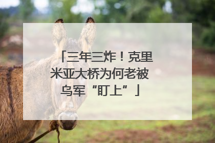 三年三炸！克里米亚大桥为何老被乌军“盯上”