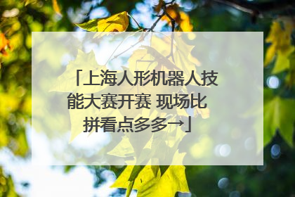 上海人形机器人技能大赛开赛 现场比拼看点多多→