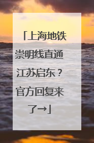 上海地铁崇明线直通江苏启东？官方回复来了→