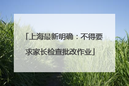 上海最新明确：不得要求家长检查批改作业