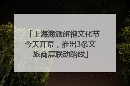 上海海派旗袍文化节今天开幕，推出3条文旅商展联动路线
