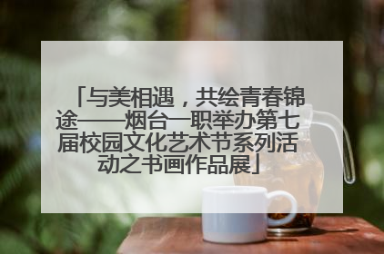 与美相遇，共绘青春锦途——烟台一职举办第七届校园文化艺术节系列活动之书画作品展