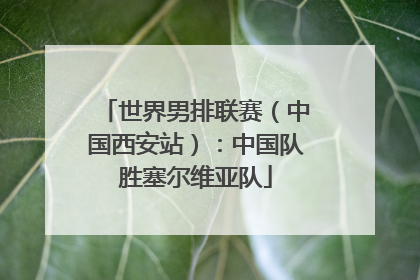 世界男排联赛（中国西安站）：中国队胜塞尔维亚队