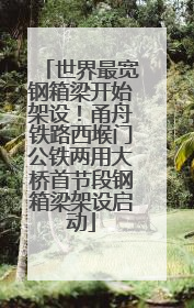 世界最宽钢箱梁开始架设！甬舟铁路西堠门公铁两用大桥首节段钢箱梁架设启动