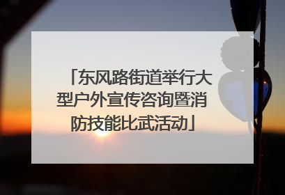 东风路街道举行大型户外宣传咨询暨消防技能比武活动