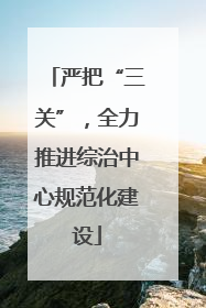 严把“三关”，全力推进综治中心规范化建设