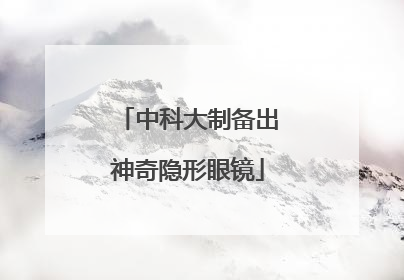 中科大制备出神奇隐形眼镜