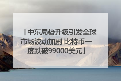 中东局势升级引发全球市场波动加剧 比特币一度跌破99000美元