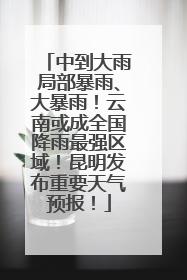 中到大雨局部暴雨、大暴雨！云南或成全国降雨最强区域！昆明发布重要天气预报！
