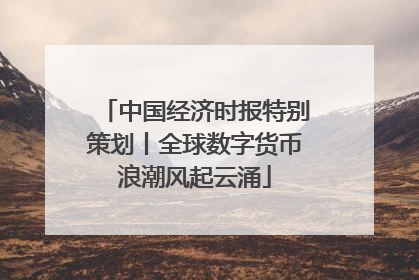 中国经济时报特别策划丨全球数字货币浪潮风起云涌