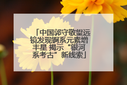中国郭守敬望远镜发现锕系元素增丰星 揭示“银河系考古”新线索