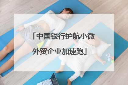 中国银行护航小微外贸企业加速跑