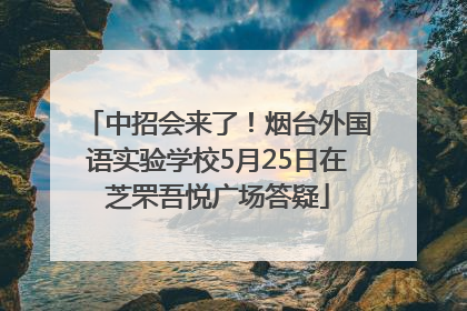 中招会来了！烟台外国语实验学校5月25日在芝罘吾悦广场答疑