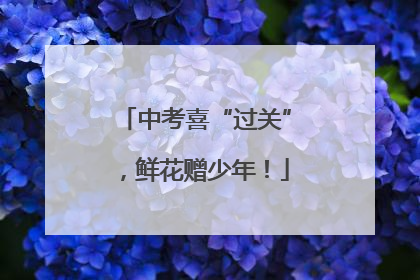 中考喜“过关”，鲜花赠少年！