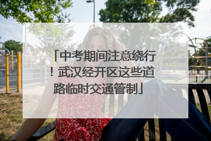 中考期间注意绕行！武汉经开区这些道路临时交通管制