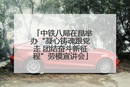 中铁八局在昆举办“凝心铸魂跟党走 团结奋斗新征程”劳模宣讲会