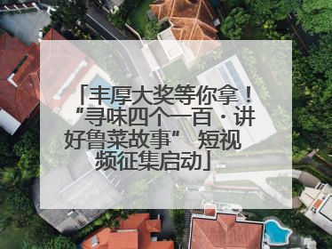 丰厚大奖等你拿！“寻味四个一百・讲好鲁菜故事” 短视频征集启动