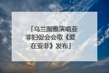 乌兰图雅演唱亚非妇促会会歌《爱在亚非》发布