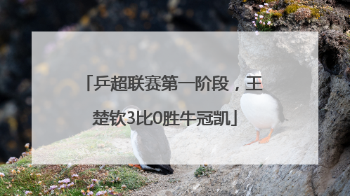 乒超联赛第一阶段，王楚钦3比0胜牛冠凯