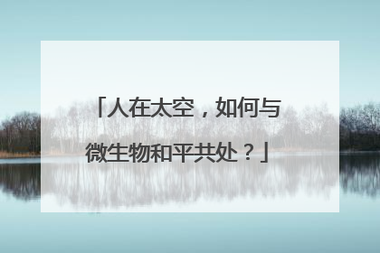 人在太空，如何与微生物和平共处？