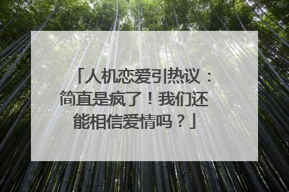 人机恋爱引热议：简直是疯了！我们还能相信爱情吗？