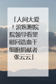 人间大爱！滨医附院院领导看望慰问造血干细胞捐献者张云云