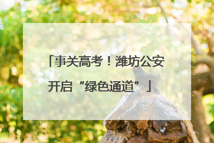 事关高考！潍坊公安开启“绿色通道”