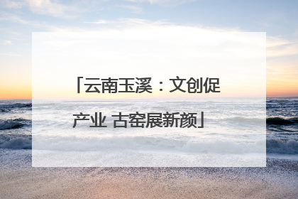 云南玉溪：文创促产业 古窑展新颜