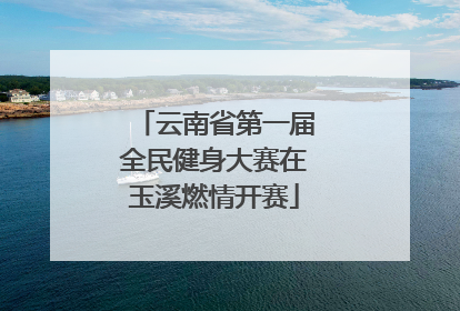 云南省第一届全民健身大赛在玉溪燃情开赛