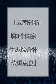 云南省新增3个国家生态综合补偿重点县