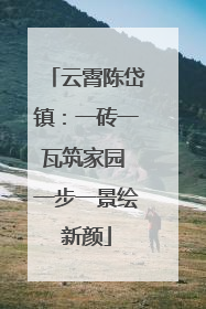 云霄陈岱镇：一砖一瓦筑家园 一步一景绘新颜