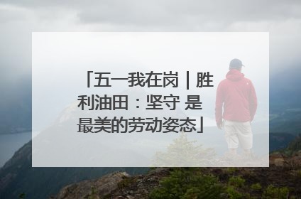 五一我在岗｜胜利油田：坚守 是最美的劳动姿态