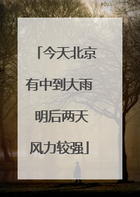 今天北京有中到大雨 明后两天风力较强