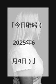 今日辟谣（2025年6月4日）
