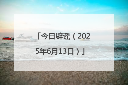 今日辟谣（2025年6月13日）