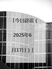 今日辟谣（2025年6月17日）