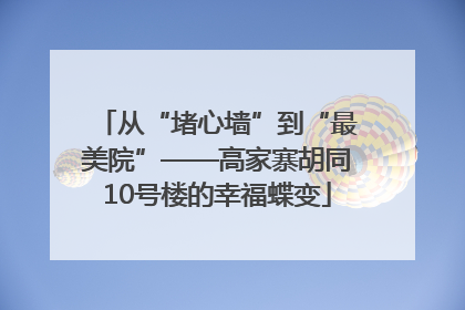 从“堵心墙”到“最美院”——高家寨胡同10号楼的幸福蝶变