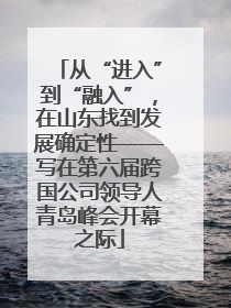 从“进入”到“融入”，在山东找到发展确定性——写在第六届跨国公司领导人青岛峰会开幕之际