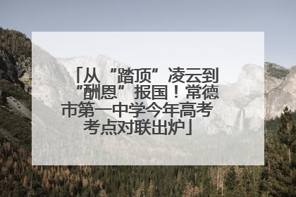 从“踏顶”凌云到“酬恩”报国！常德市第一中学今年高考考点对联出炉