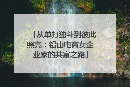 从单打独斗到彼此照亮：铅山电商女企业家的共富之路