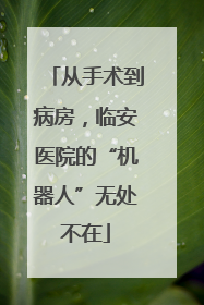 从手术到病房，临安医院的“机器人”无处不在