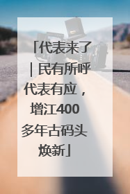 代表来了｜民有所呼代表有应，增江400多年古码头焕新
