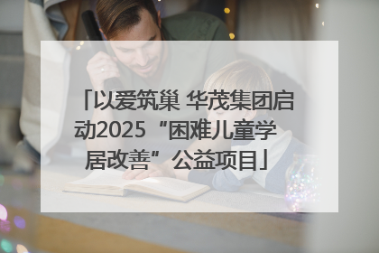 以爱筑巢 华茂集团启动2025“困难儿童学居改善”公益项目