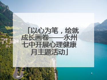 以心为笔，绘就成长画卷——永州七中开展心理健康月主题活动